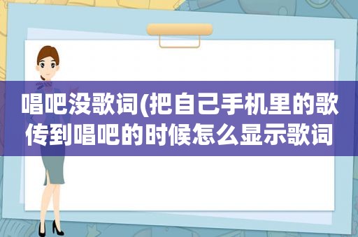 唱吧没歌词(把自己手机里的歌传到唱吧的时候怎么显示歌词除了上传伴奏的时候上)