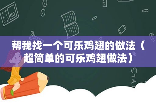 帮我找一个可乐鸡翅的做法（超简单的可乐鸡翅做法）