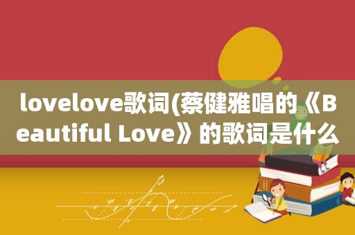 lovelove歌词(蔡健雅唱的《Beautiful Love》的歌词是什么)