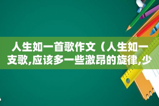 人生如一首歌作文（人生如一支歌,应该多一些激昂的旋律,少一些萎靡的音符）