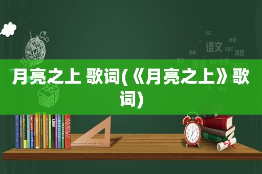 月亮之上 歌词(《月亮之上》歌词)