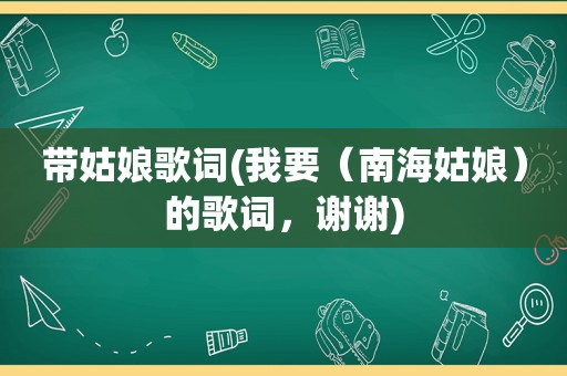 带姑娘歌词(我要（南海姑娘）的歌词，谢谢)