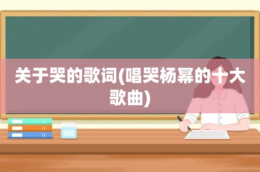 关于哭的歌词(唱哭杨幂的十大歌曲)