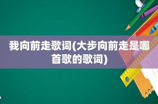 我向前走歌词(大步向前走是哪首歌的歌词)