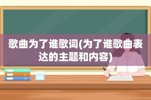 歌曲为了谁歌词(为了谁歌曲表达的主题和内容)