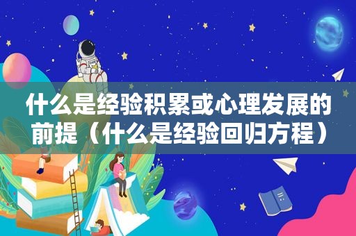 什么是经验积累或心理发展的前提（什么是经验回归方程）