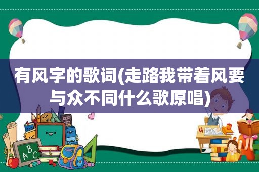 有风字的歌词(走路我带着风要与众不同什么歌原唱)