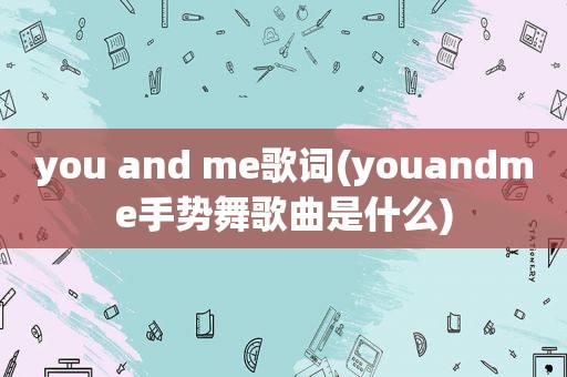 you and me歌词(youandme手势舞歌曲是什么)