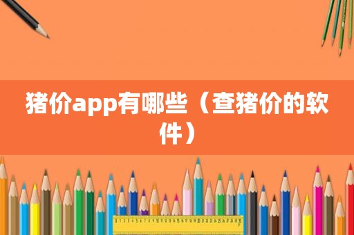 猪价app有哪些（查猪价的软件）