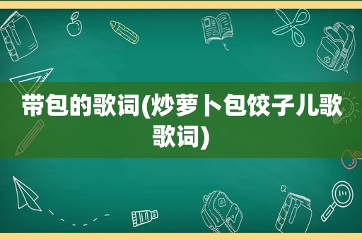 带包的歌词(炒萝卜包饺子儿歌歌词)