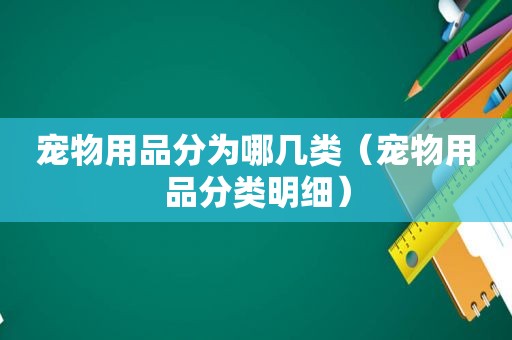 宠物用品分为哪几类（宠物用品分类明细）