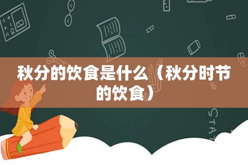 秋分的饮食是什么（秋分时节的饮食）