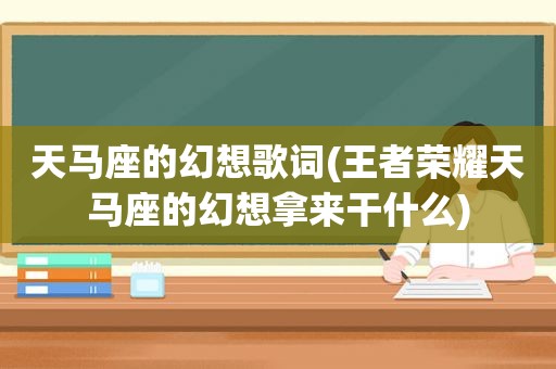 天马座的幻想歌词(王者荣耀天马座的幻想拿来干什么)