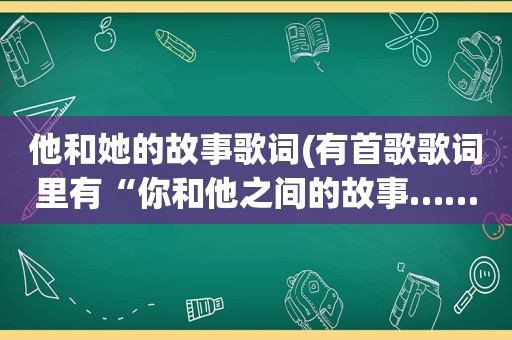 他和她的故事歌词(有首歌歌词里有“你和他之间的故事……算不算太迟”有谁知道歌名叫什么呢)