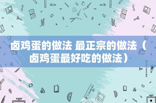 卤鸡蛋的做法 最正宗的做法（卤鸡蛋最好吃的做法）