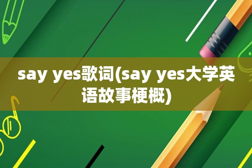 say yes歌词(say yes大学英语故事梗概)