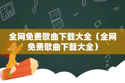 全网免费歌曲下载大全（全网免费歌曲下载大全）