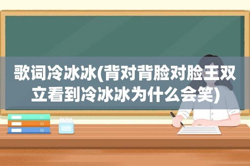 歌词冷冰冰(背对背脸对脸王双立看到冷冰冰为什么会笑)