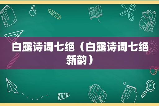 白露诗词七绝（白露诗词七绝新韵）