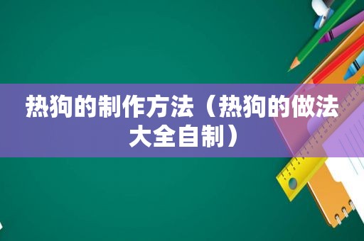 热狗的制作方法（热狗的做法大全自制）