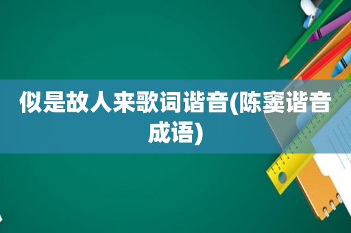 似是故人来歌词谐音(陈窦谐音成语)