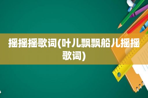 摇摇摇歌词(叶儿飘飘船儿摇摇歌词)