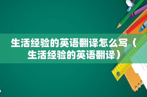 生活经验的英语翻译怎么写（生活经验的英语翻译）