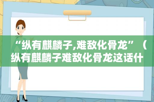 “纵有麒麟子,难敌化骨龙”（纵有麒麟子难敌化骨龙这话什么意思）