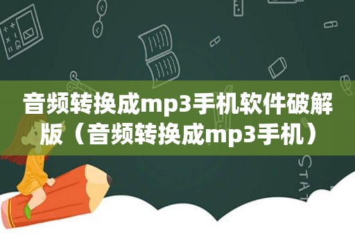 音频转换成mp3手机软件绿色版（音频转换成mp3手机）