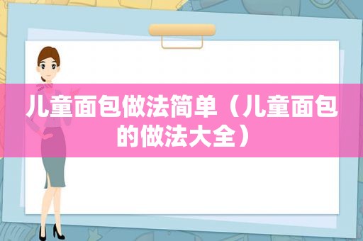 儿童面包做法简单（儿童面包的做法大全）