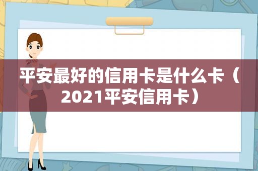 平安最好的信用卡是什么卡（2021平安信用卡）