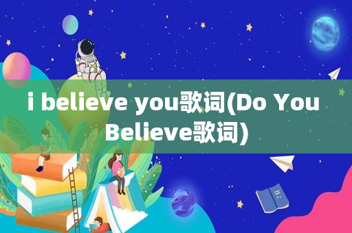 i believe you歌词(Do You Believe歌词)