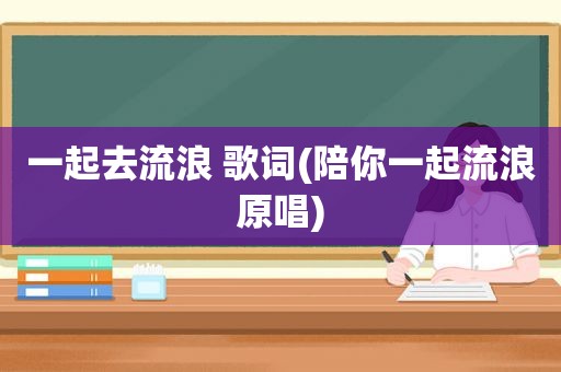 一起去流浪 歌词(陪你一起流浪原唱)