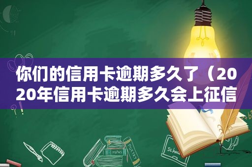 你们的信用卡逾期多久了（2020年信用卡逾期多久会上征信）