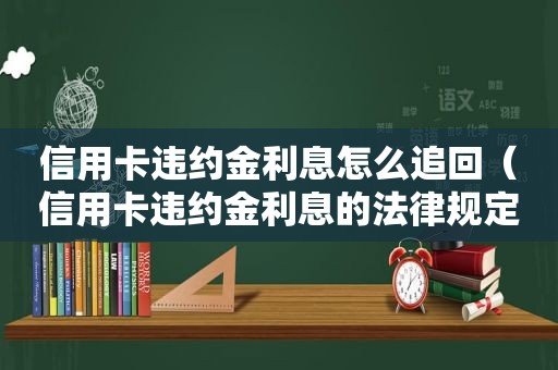 信用卡违约金利息怎么追回（信用卡违约金利息的法律规定）