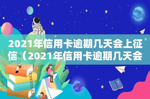 2021年信用卡逾期几天会上征信（2021年信用卡逾期几天会被起诉）