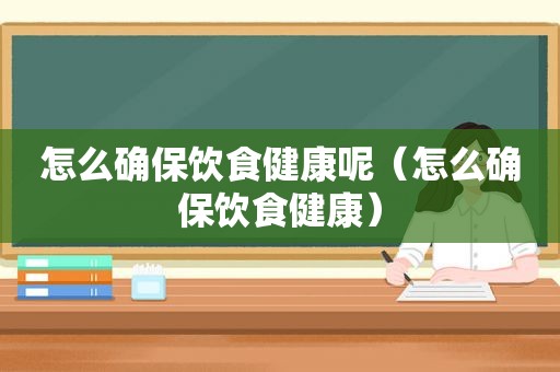 怎么确保饮食健康呢（怎么确保饮食健康）