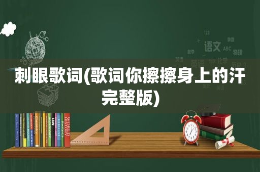 刺眼歌词(歌词你擦擦身上的汗完整版)