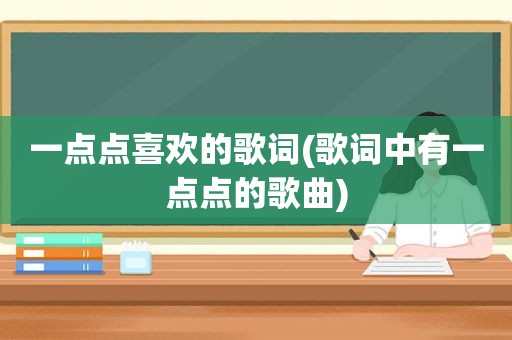 一点点喜欢的歌词(歌词中有一点点的歌曲)