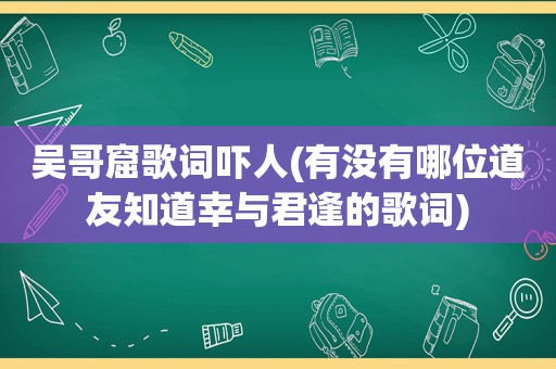 吴哥窟歌词吓人(有没有哪位道友知道幸与君逢的歌词)