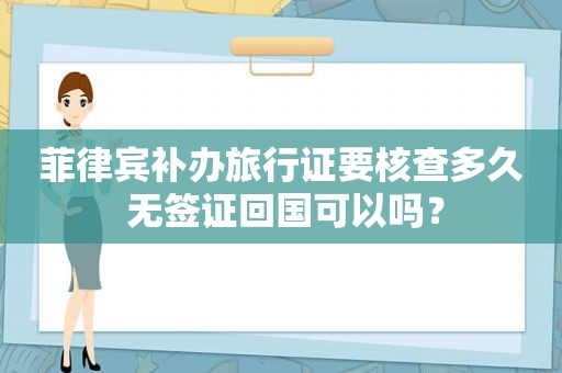 菲律宾补办旅行证要核查多久 无签证回国可以吗？