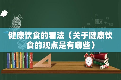 健康饮食的看法（关于健康饮食的观点是有哪些）