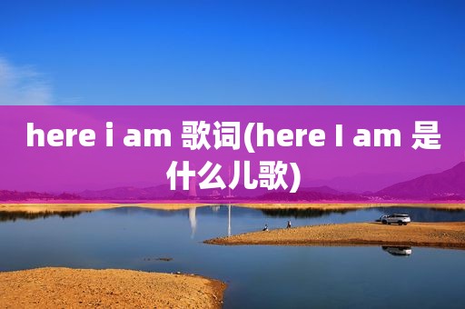 here i am 歌词(here I am 是什么儿歌)