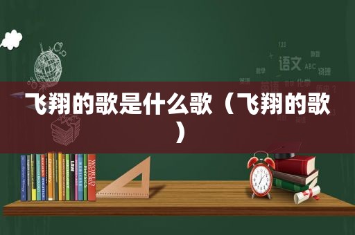 飞翔的歌是什么歌（飞翔的歌）