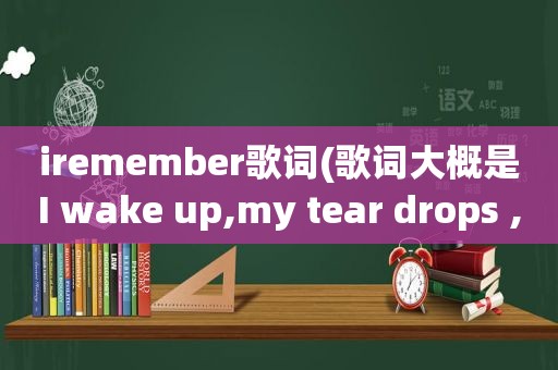 iremember歌词(歌词大概是I wake up,my tear drops ,my phone什么什么ring,I put on什么什么)