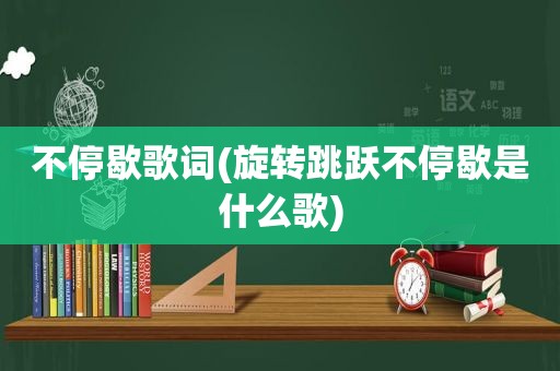 不停歇歌词(旋转跳跃不停歇是什么歌)