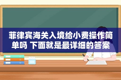 菲律宾海关入境给小费操作简单吗 下面就是最详细的答案