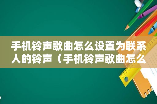 手机 *** 歌曲怎么设置为联系人的 *** （手机 *** 歌曲怎么设置）