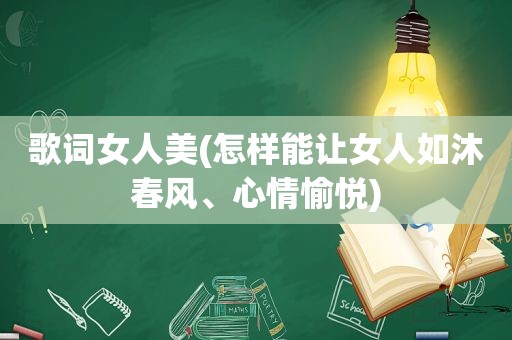 歌词女人美(怎样能让女人如沐春风、心情愉悦)