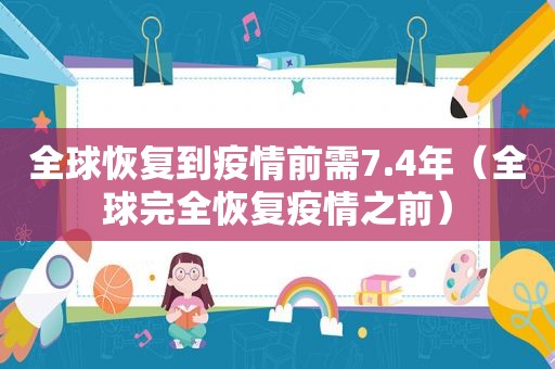 全球恢复到疫情前需7.4年（全球完全恢复疫情之前）